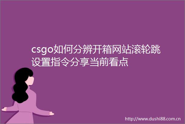 csgo如何分辨开箱网站滚轮跳设置指令分享当前看点