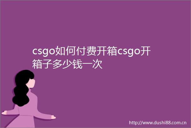 csgo如何付费开箱csgo开箱子多少钱一次