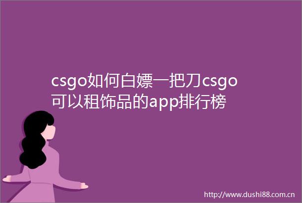 csgo如何白嫖一把刀csgo可以租饰品的app排行榜