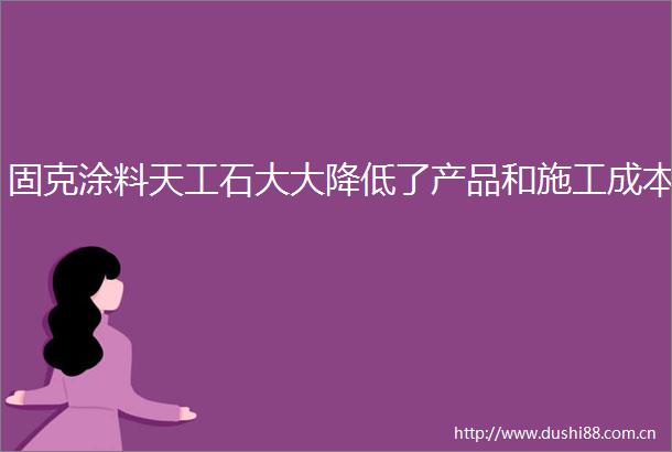 固克涂料天工石大大降低了产品和施工成本