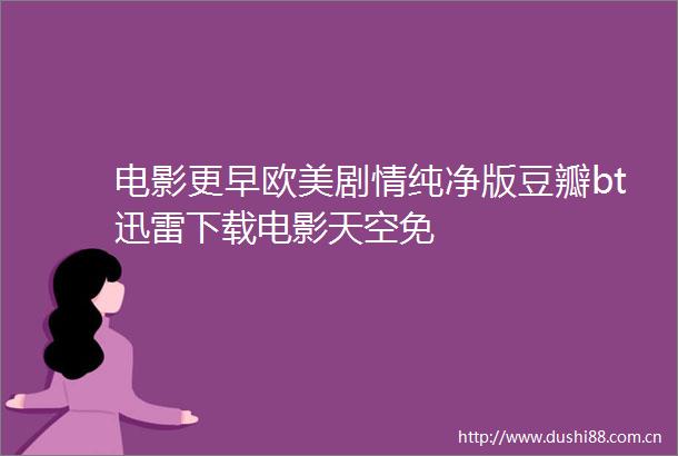 电影更早欧美剧情纯净版豆瓣bt迅雷下载电影天空免