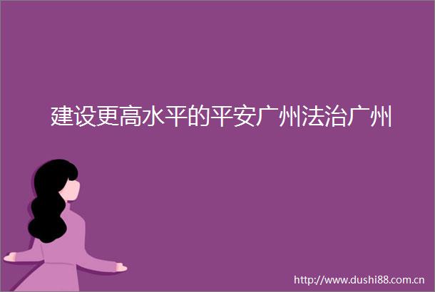 建设更高水平的平安广州法治广州