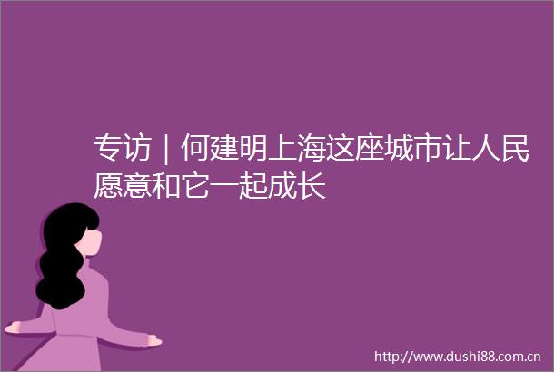 专访｜何建明上海这座城市让愿意和它一起成长