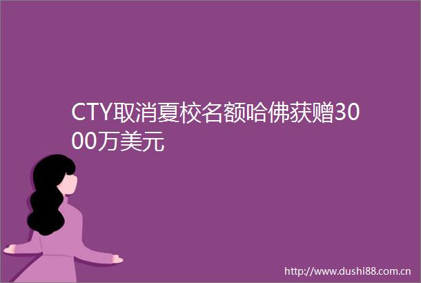 CTY取消夏校名额哈佛获赠3000万美元
