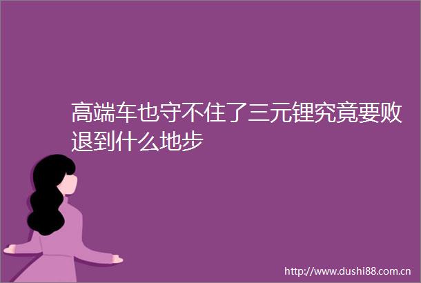 高端车也守不住了三元锂究竟要败退到什么地步