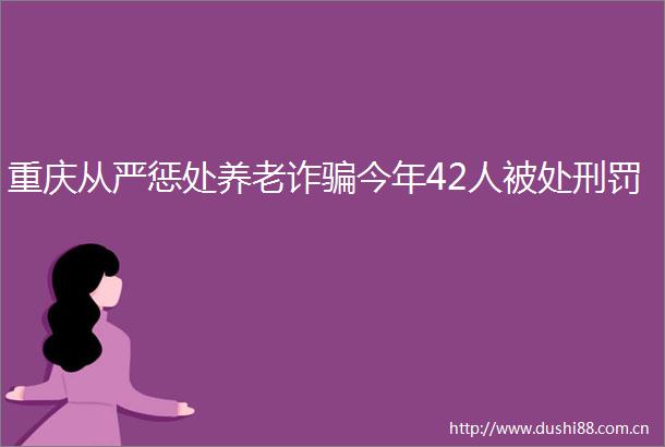 重庆从严惩处养老诈今年42人被处刑罚