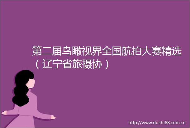 第二届鸟瞰视界全国航拍大赛精选（辽宁省旅摄协）
