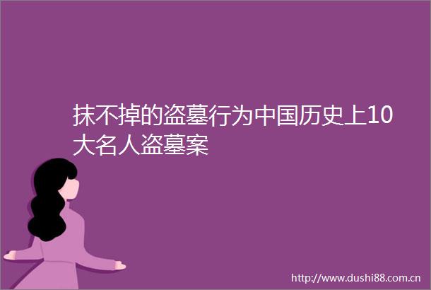 抹不掉的盗墓行为历史上10大名人盗墓案