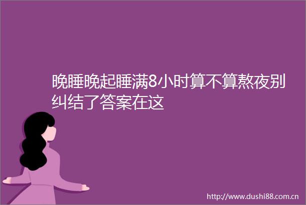 晚睡晚起睡满8小时算不算熬夜别纠结了答案在这