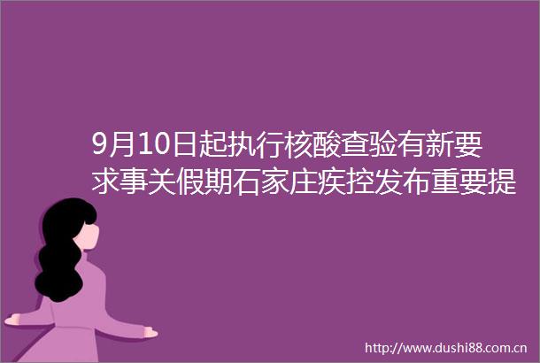 9月10日起执行核酸查验有新要求事关假期石家庄疾控发布重要提示