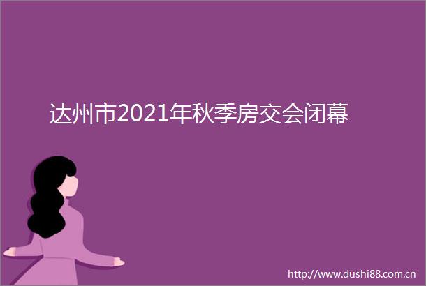 达州市2021年秋季房交会闭幕