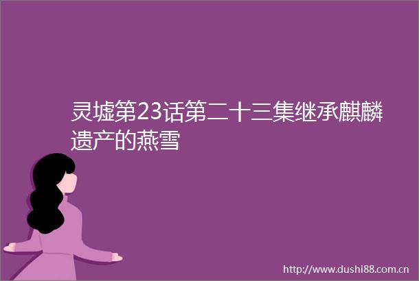 灵墟第23话第二十三集继承麒麟遗产的燕雪