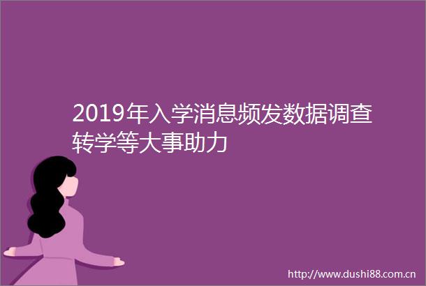 2019年入学消息频发数据调查转学等大事助力