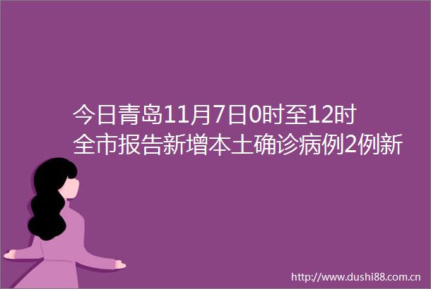 今日青岛11月7日0时至12时全市报告新增本土确诊病例2例新增本土无症状感染者11例