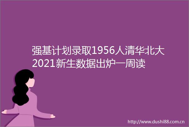 强基计划录取1956人清华北大2021新生数据出炉一周读
