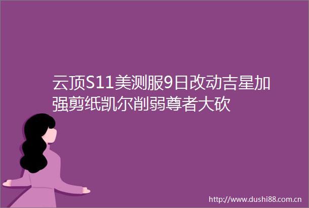 云顶S11美测服9日改动吉星加强剪纸凯尔削弱尊者大砍