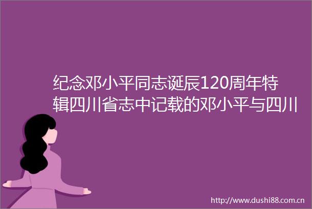 纪念邓小平同志诞辰120周年特辑四川省志中记载的邓小平与四川