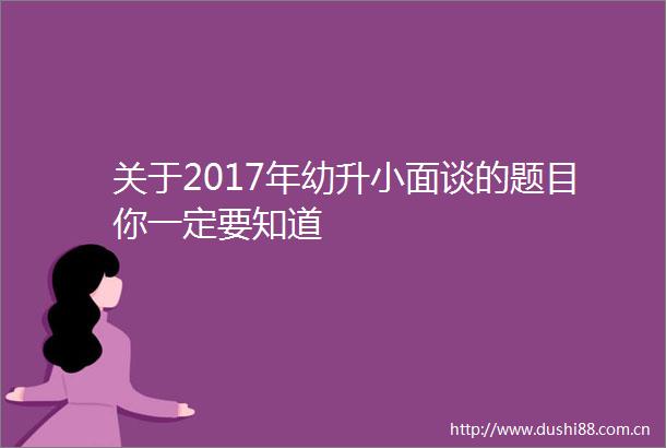 关于2017年幼升小面谈的题目你一定要知道