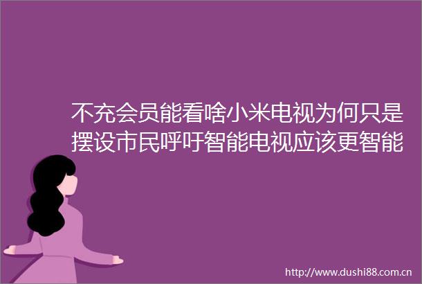 不充会员能看啥小米电视为何只是摆设市民呼吁智能电视应该更智能