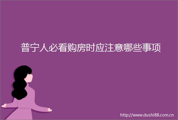 普宁人必看购房时应注意哪些事项