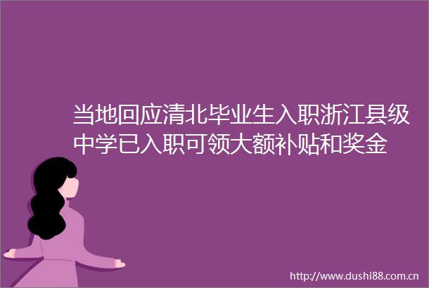 当地回应清北毕业生入职浙江县级中学已入职可领大额补贴和奖金