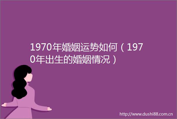 1970年婚姻运势如何（1970年出生的婚姻情况）
