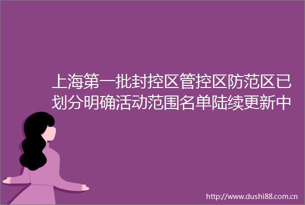 上海第一批封控区管控区防范区已划分明确活动范围名单陆续更新中