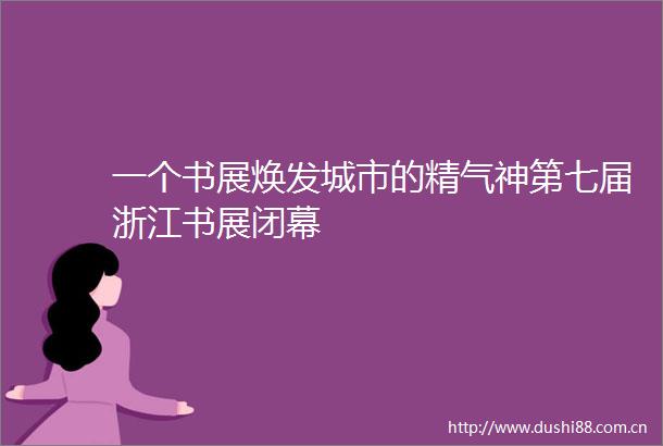 一个书展焕发城市的精气神第七届浙江书展闭幕