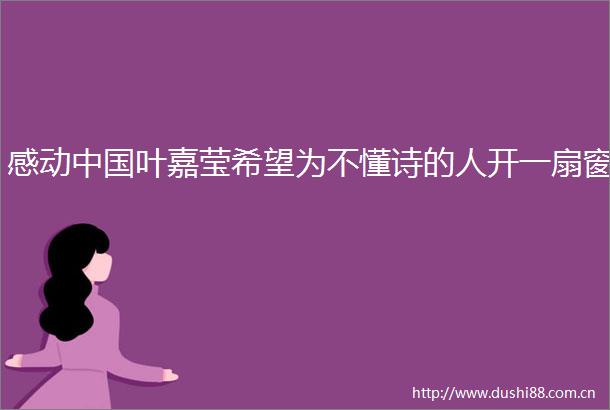 感动叶嘉莹希望为不懂诗的人开一扇窗