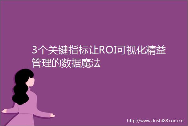 3个关键指标让ROI可视化精益管理的数据魔法