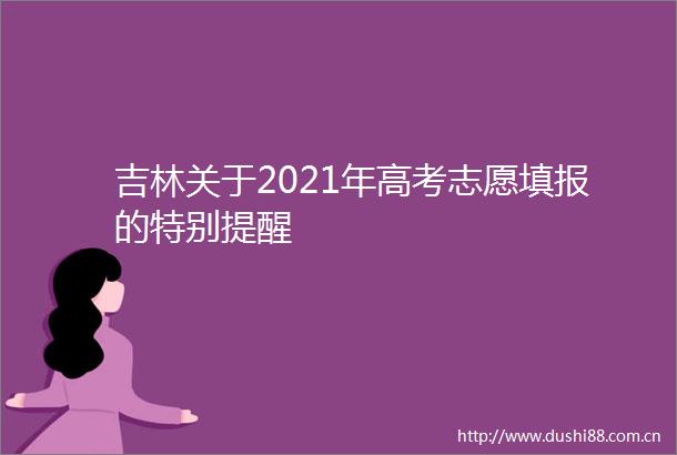 吉林关于2021年高考志愿填报的特别提醒