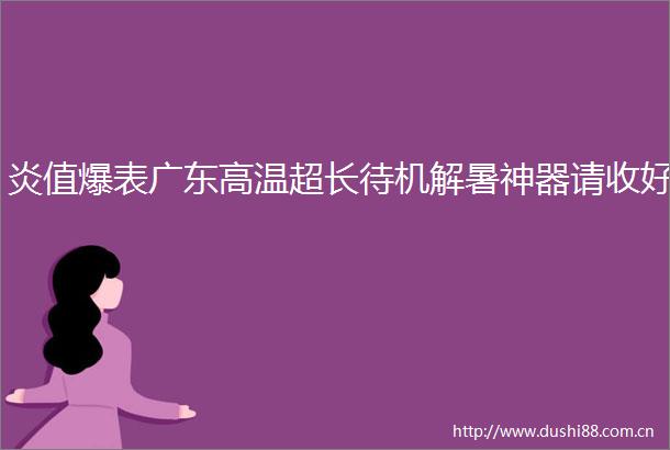 炎值爆表广东高温超长待机解暑神器请收好