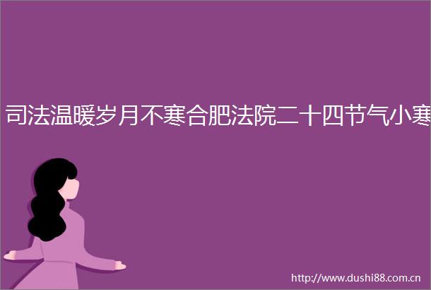 司法温暖岁月不寒合肥二十四节气小寒