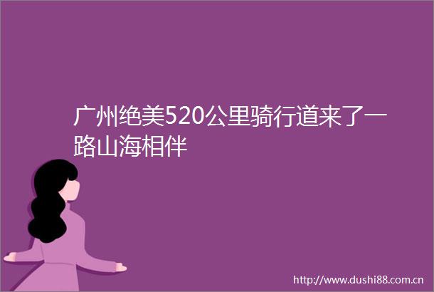 广州绝美520公里骑行道来了一路山海相伴