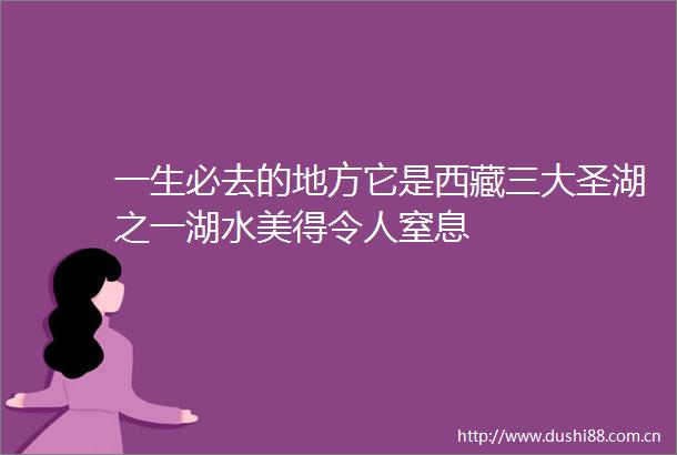 一生必去的地方它是西藏三大圣湖之一湖水美得令人窒息