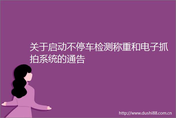 关于启动不停车检测称重和电子抓拍系统的通告