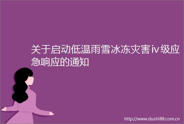 关于启动低温雨雪冰冻灾害ⅳ级应急响应的通知