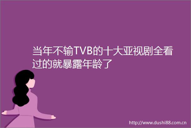 当年不输TVB的十大亚视剧全看过的就年龄了