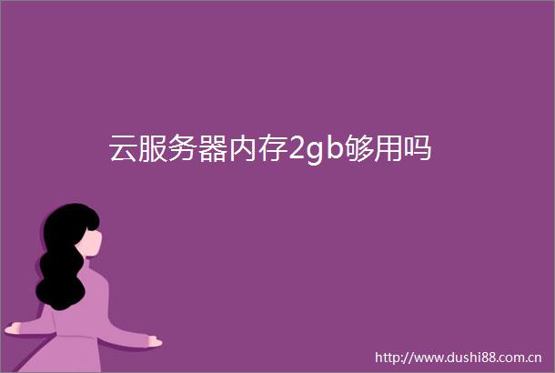 云服务器内存2gb够用吗