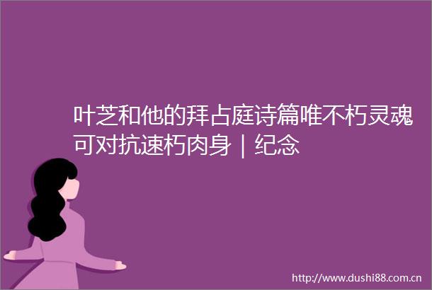 叶芝和他的拜占庭诗篇唯不朽灵魂可对抗速朽肉身｜纪念
