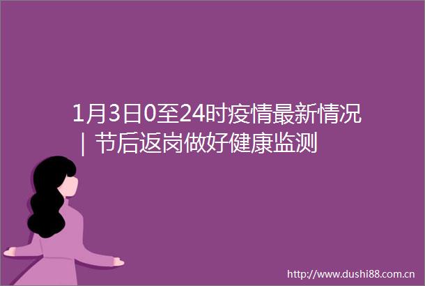 1月3日0至24时疫情最新情况｜节后返岗做好健康监测