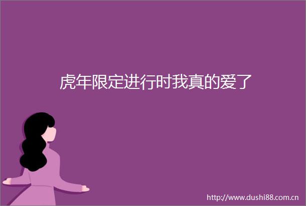 虎年限定进行时我真的爱了