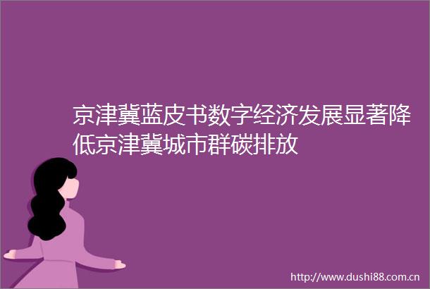 京津冀蓝皮书数字经济发展显著降低京津冀城市群碳排放