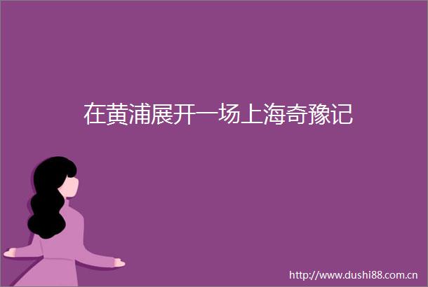 在黄浦展开一场上海奇豫记