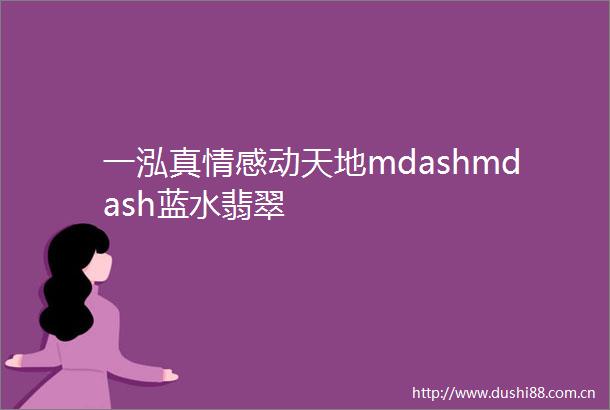 一泓真情感动天地mdashmdash蓝水翡翠
