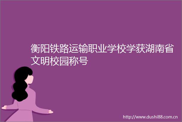 衡阳铁路运输职业学校学获湖南省文明校园称号