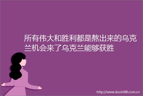 所有伟大和胜利都是熬出来的乌克兰机会来了乌克兰能够获胜