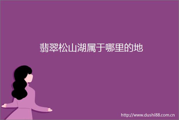 翡翠松山湖属于哪里的地