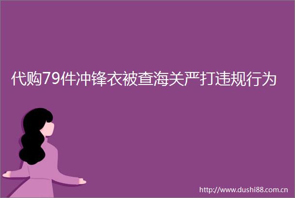代购79件冲锋衣被查海关严打行为