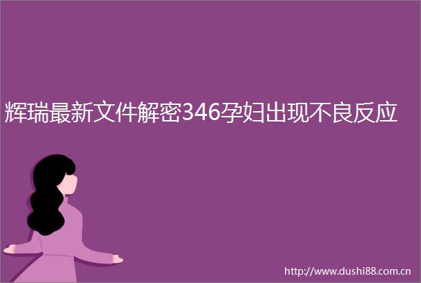 辉瑞最新文件解密346孕妇出现不良反应